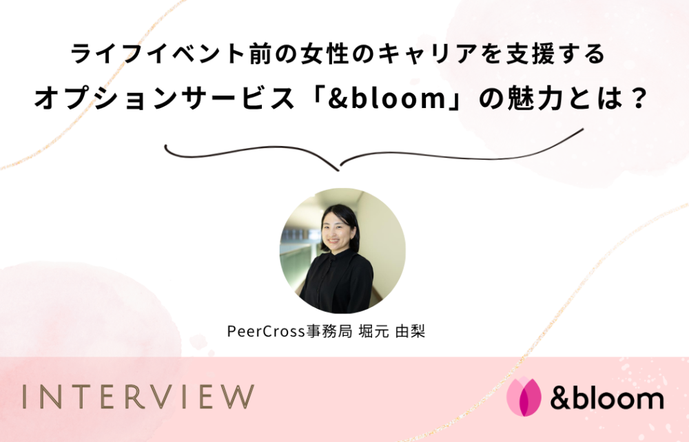 PeerCrossインタビュー♯11：ライフイベント前の女性のキャリアを支援するオプションサービス 「&bloom」の魅力とは？