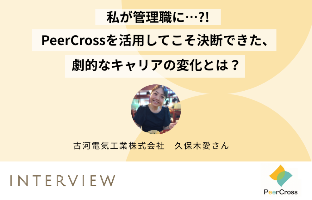 PeerCrossインタビュー♯12：私が管理職に…？！PeerCrossを活用してこそ決断できた、劇的なキャリアの変化とは？